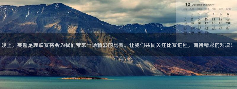 火凤直播体育官网入口在线观看：晚上，英超足球联赛将会为我们带来一场精彩的比赛。让我们共同关注比赛进程，期待精彩的对决！